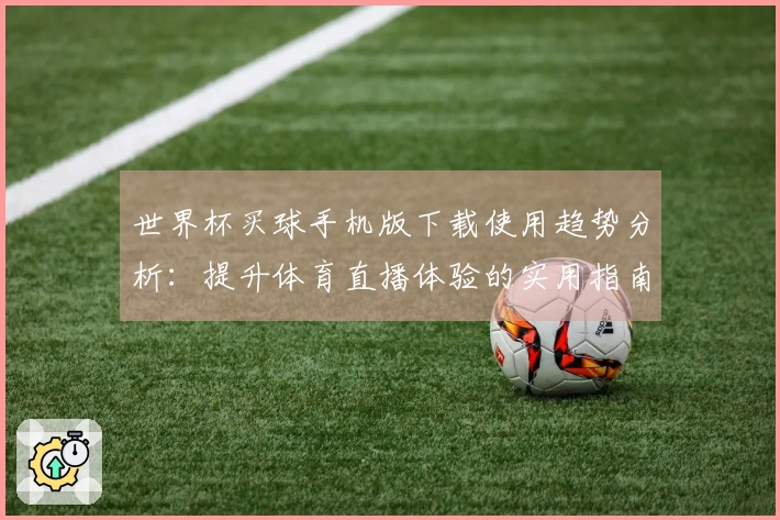世界杯买球手机版下载使用趋势分析：提升体育直播体验的实用指南