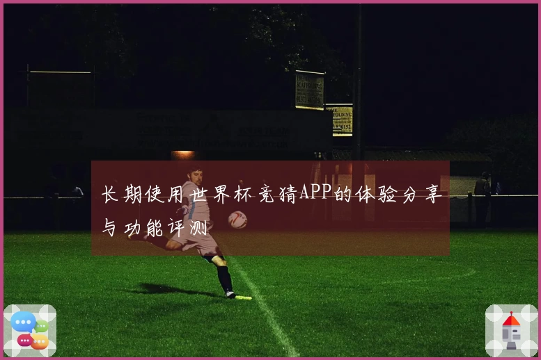 长期使用世界杯竞猜APP的体验分享与功能评测