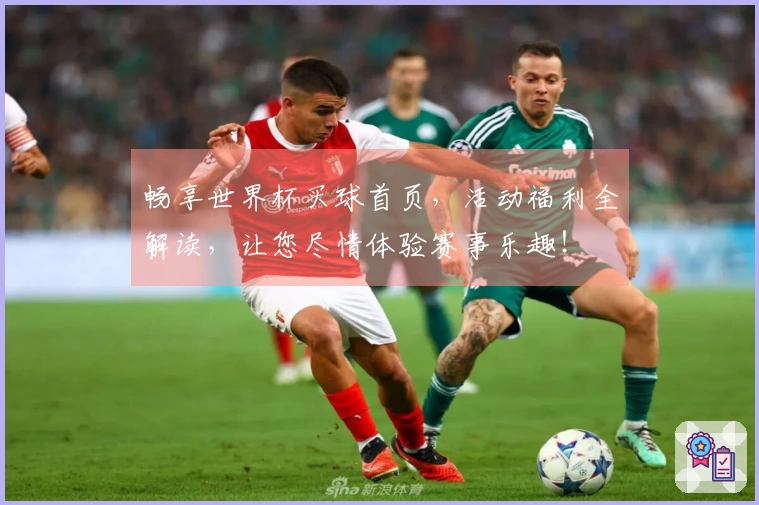 畅享世界杯买球首页，活动福利全解读，让您尽情体验赛事乐趣！